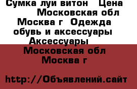 Сумка луи витон › Цена ­ 5 000 - Московская обл., Москва г. Одежда, обувь и аксессуары » Аксессуары   . Московская обл.,Москва г.